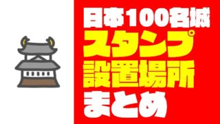 日本100名城『スタンプ&御城印』設置場所完全攻略ガイド【2020年最新版】