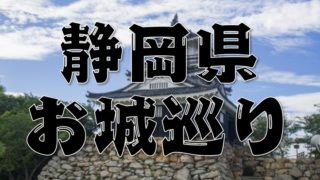 【静岡県のお城巡りまとめ】特徴～アクセス方法まで分かりやすく紹介